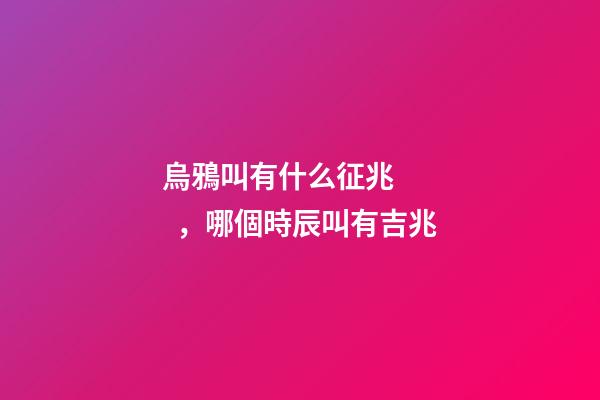 烏鴉叫有什么征兆，哪個時辰叫有吉兆